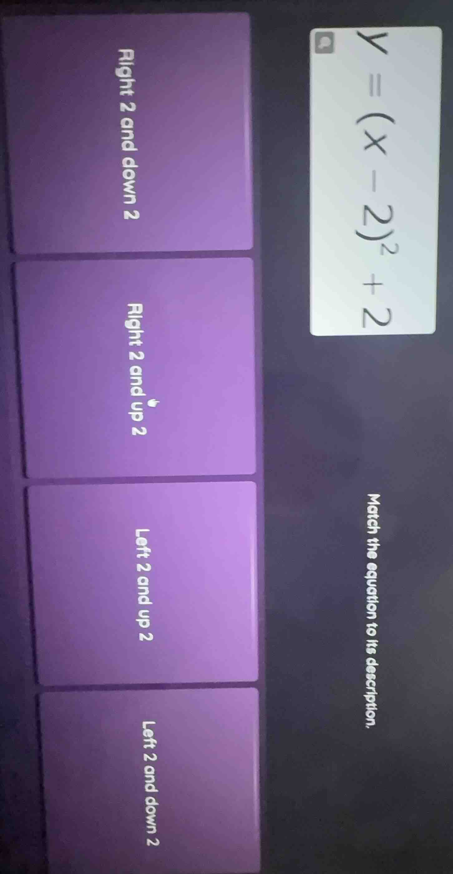 match the equation to its description. $y = (x - 2)^2 + 2$ right 2 and …