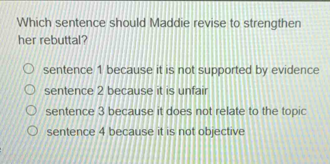 which sentence should maddie revise to strengthen her rebuttal? sentenc…