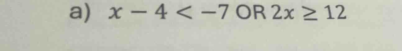 a) x - 4 < -7 or 2x ≥ 12