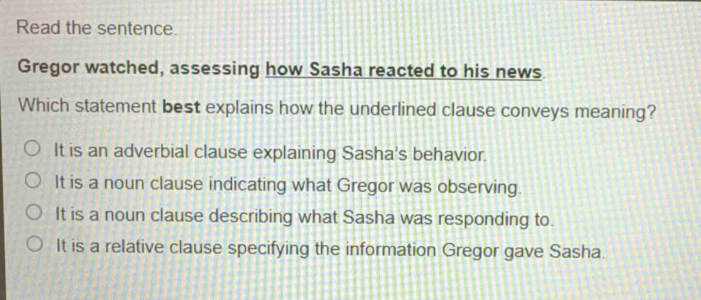read the sentence. gregor watched, assessing how sasha reacted to his n…