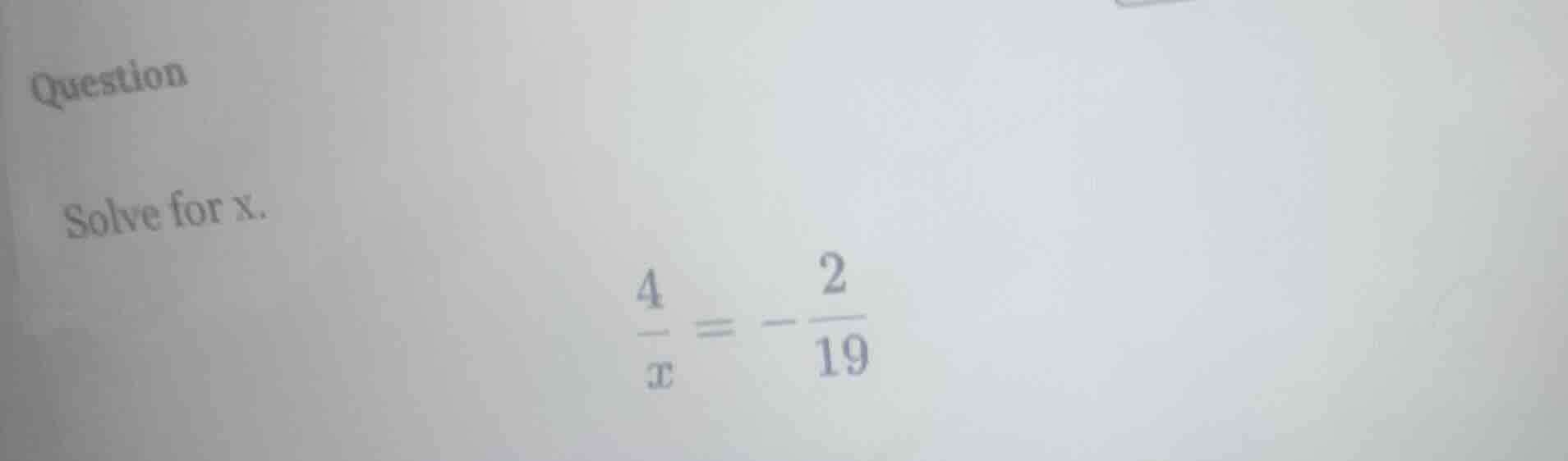 question solve for x. \\(\\frac{4}{x} = -\\frac{2}{19}\\)