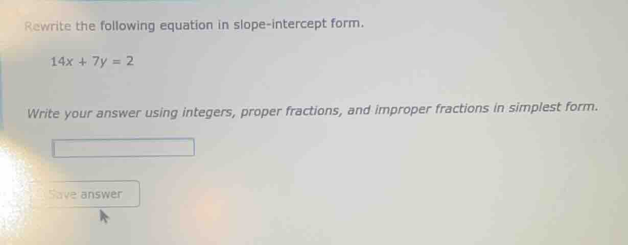 rewrite the following equation in slope - intercept form. 14x + 7y = 2 …