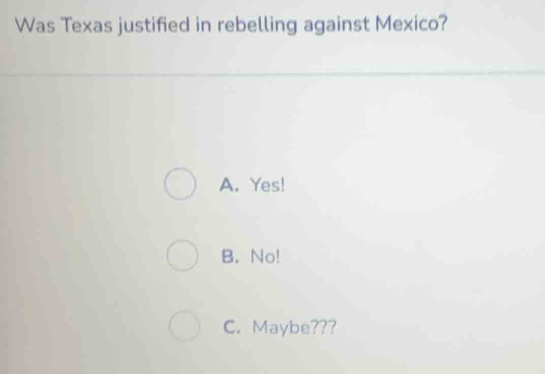 was texas justified in rebelling against mexico? a. yes! b. no! c. mayb…