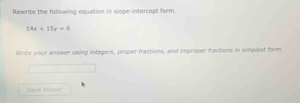 rewrite the following equation in slope - intercept form. 14x + 15y = 6…