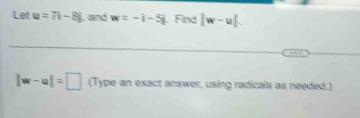let u = 7i - 8j, and w = -i - 5j. find ||w - u||. ||w - u|| = \\square …