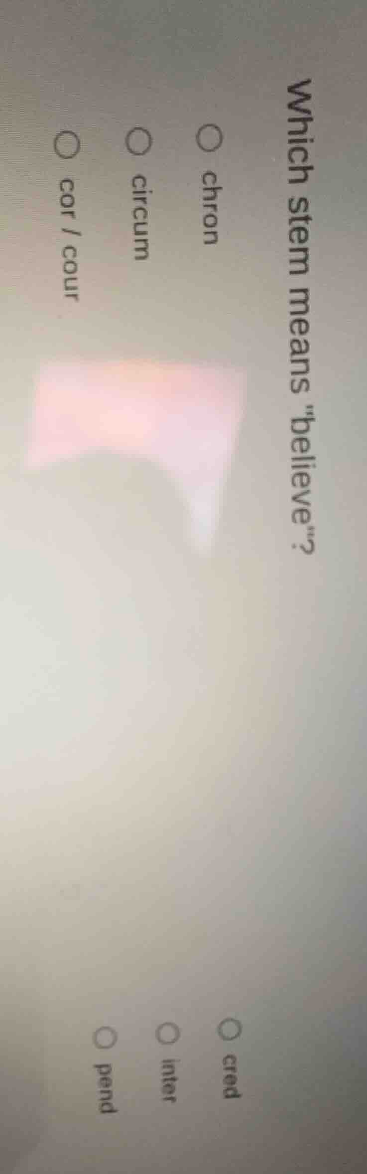 which stem means \believe\? ○ chron ○ cred ○ circum ○ inter ○ cor / cou…