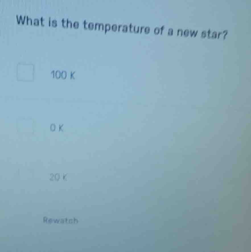 what is the temperature of a new star? 100 k 0 k 20 k rewatch