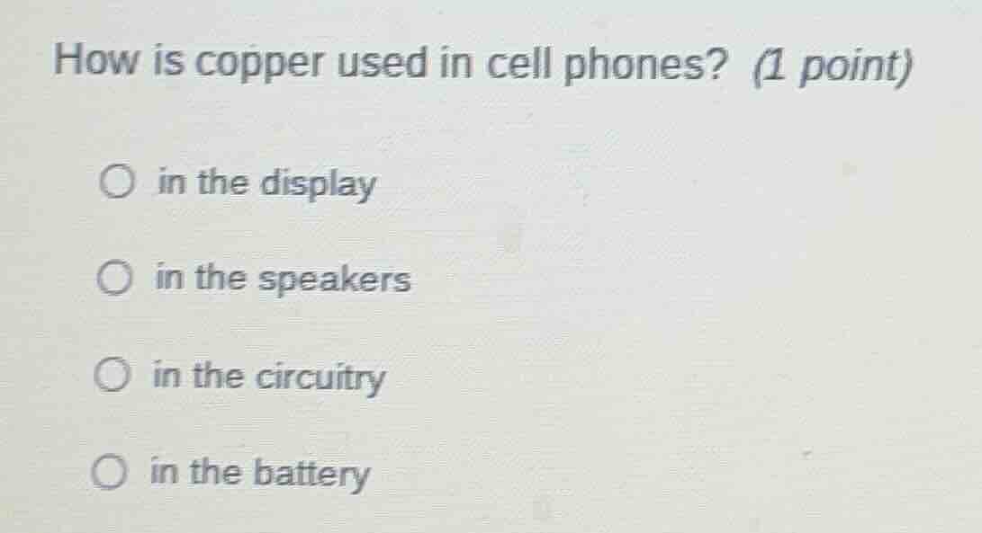 how is copper used in cell phones? (1 point) ○ in the display ○ in the …