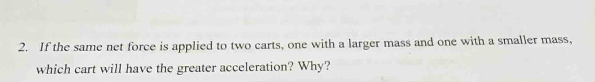 2. if the same net force is applied to two carts, one with a larger mas…