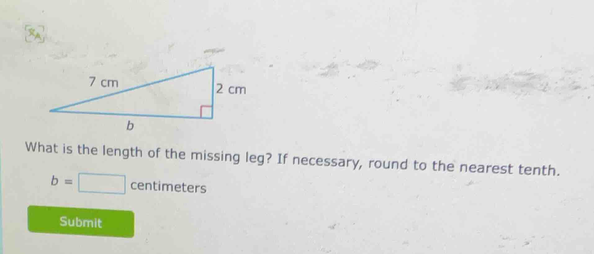 7 cm 2 cm b what is the length of the missing leg? if necessary, round …