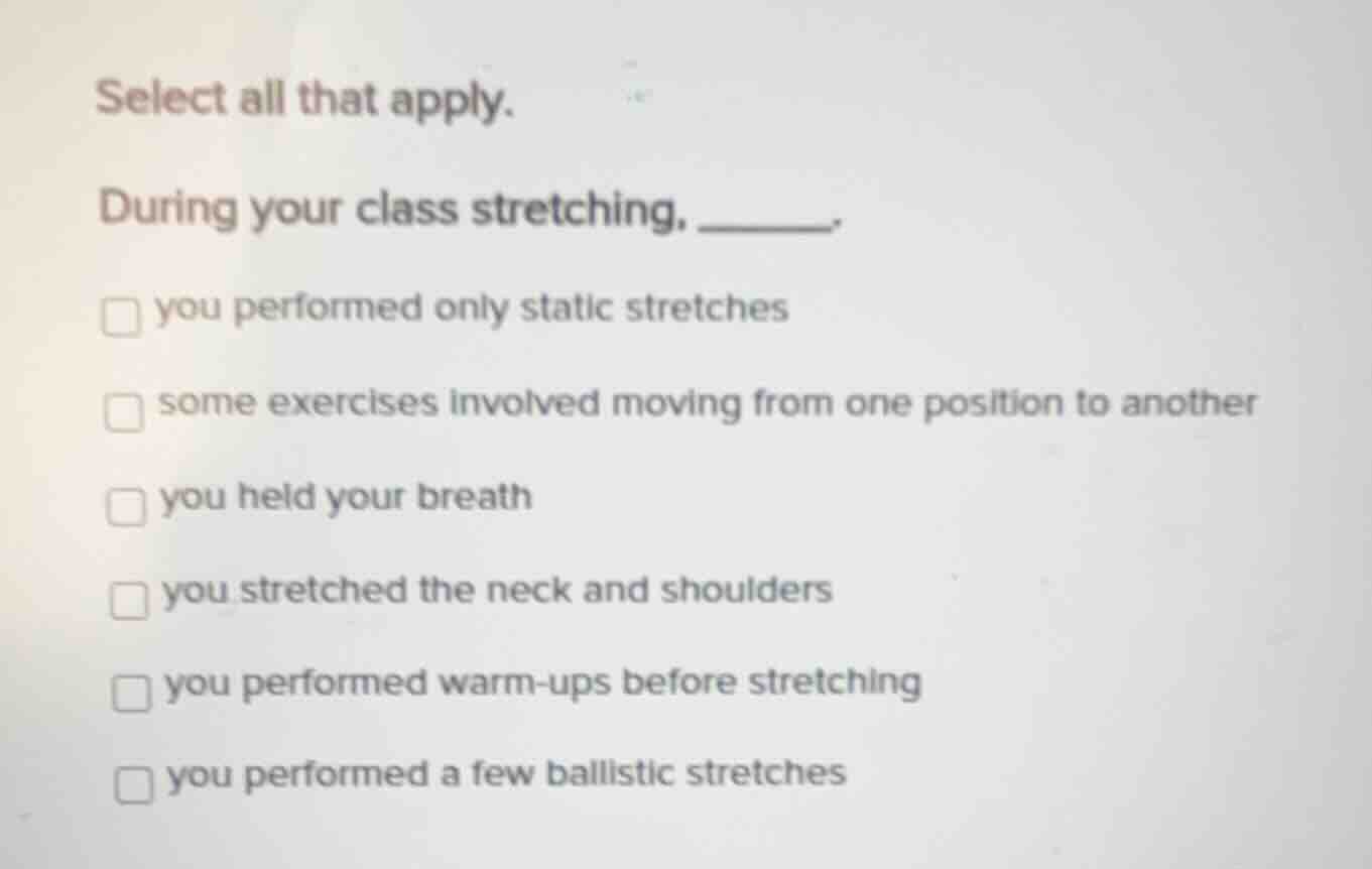 select all that apply. during your class stretching, ______. □ you perf…