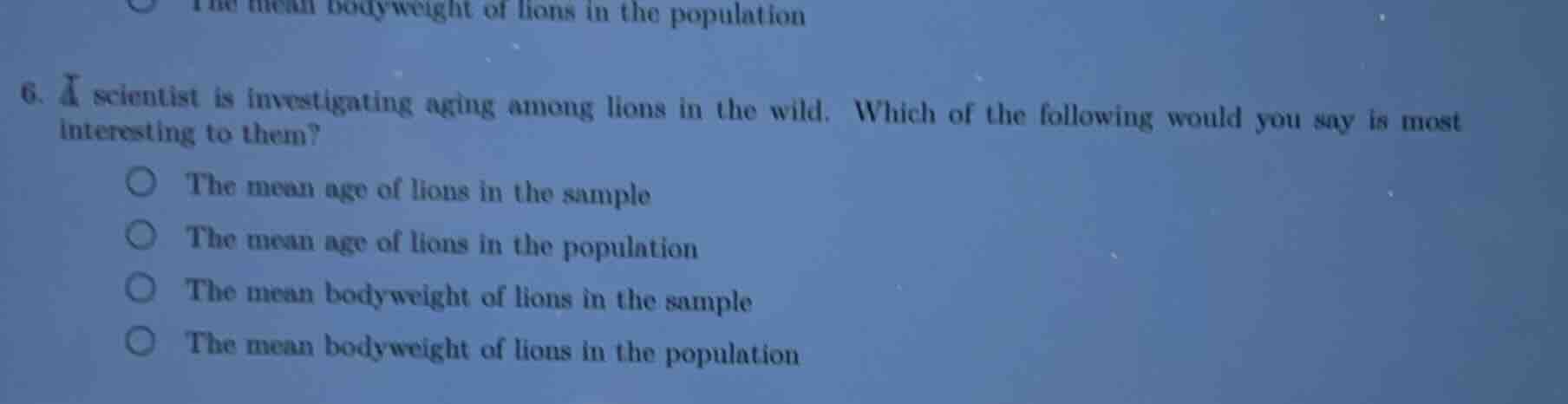 6. a scientist is investigating aging among lions in the wild. which of…