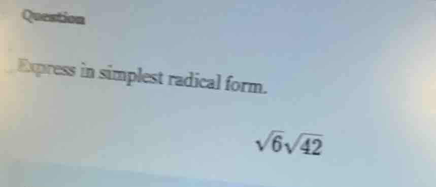 question express in simplest radical form. \\(sqrt{6}sqrt{42}\\)