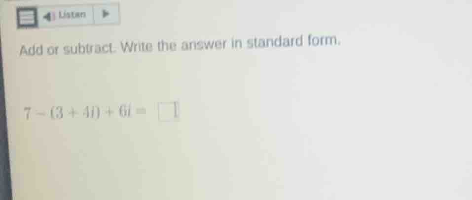 add or subtract. write the answer in standard form. 7 - (3 + 4i) + 6i =…