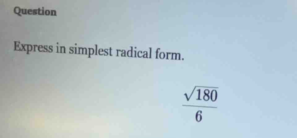 question express in simplest radical form. \\(\\dfrac{\\sqrt{180}}{6}\\)