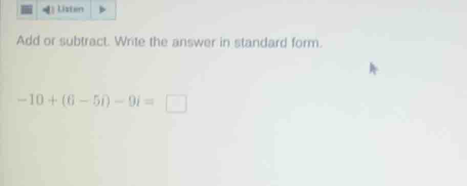 add or subtract. write the answer in standard form. -10 + (6 - 5i) - 9i…