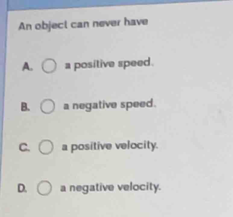 an object can never have a. a positive speed. b. a negative speed. c. a…