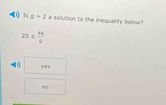 is g = 2 a solution to the inequality below? 25 ≤ \\frac{46}{g} yes no
