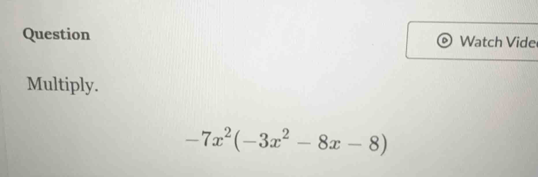 question multiply. $-7x^{2}(-3x^{2}-8x - 8)$