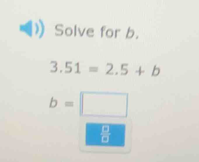solve for b. 3.51 = 2.5 + b b =