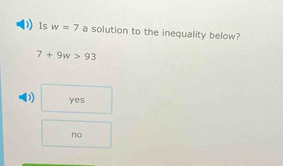 is w = 7 a solution to the inequality below? 7 + 9w > 93 yes no