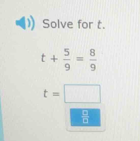 solve for t. t + \\frac{5}{9} = \\frac{8}{9} t = \\boxed{\\frac{\\quad}…