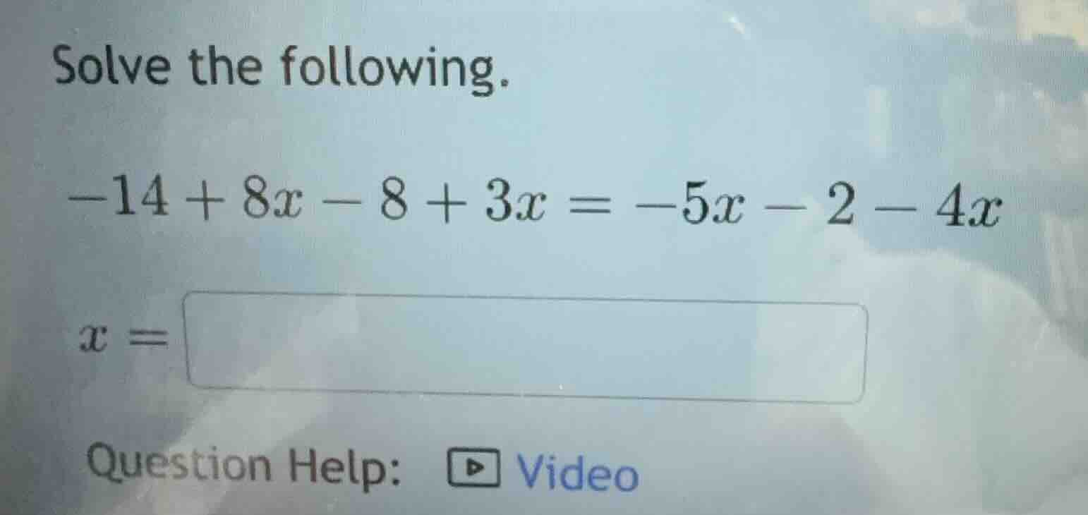 solve the following. -14 + 8x - 8 + 3x = -5x - 2 - 4x x = question help…