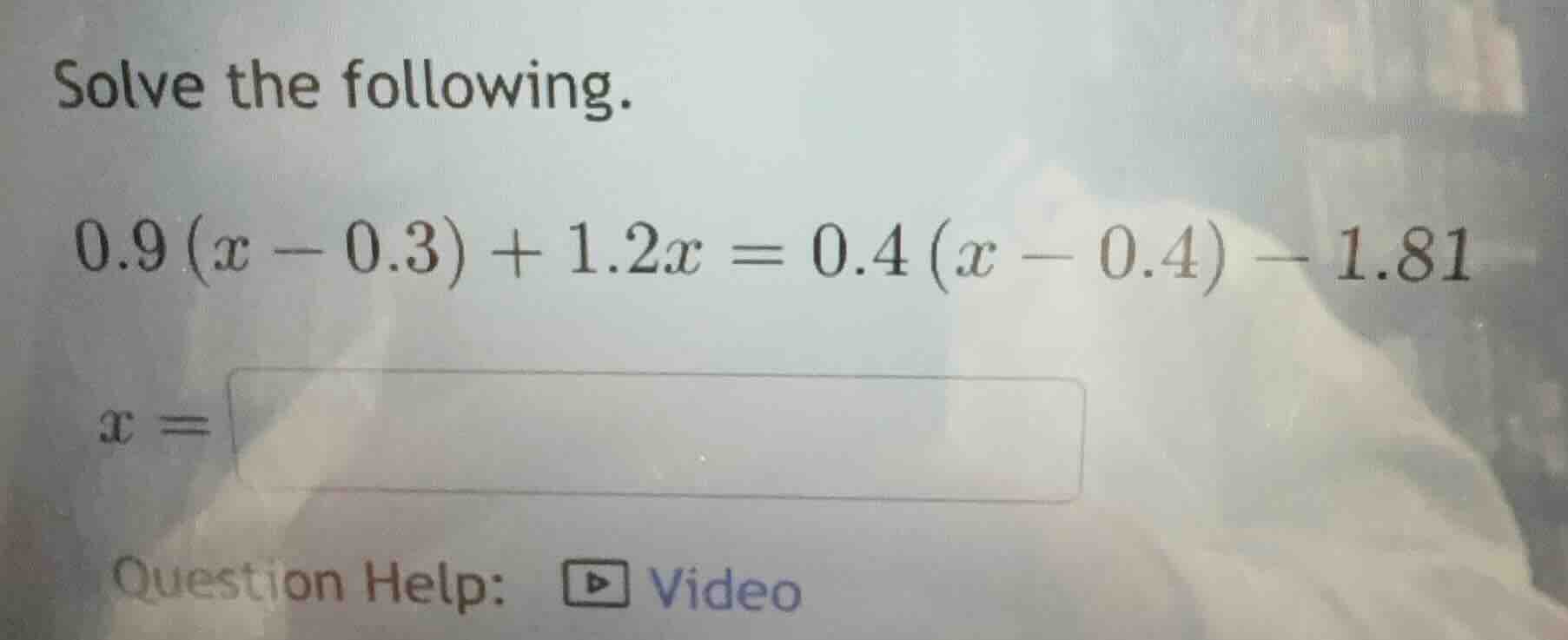 solve the following. 0.9 (x - 0.3) + 1.2x = 0.4 (x - 0.4) - 1.81 x = qu…