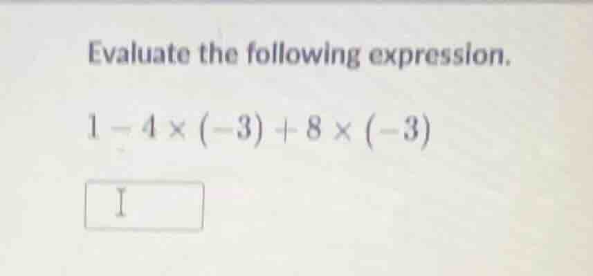 evaluate the following expression. 1 - 4 × (-3) + 8 × (-3)