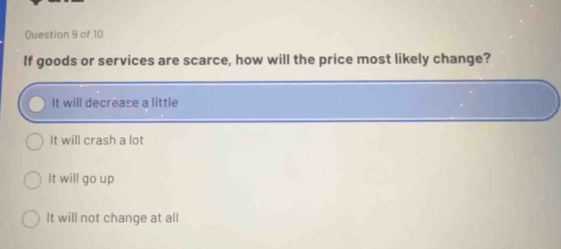 question 9 of 10 if goods or services are scarce, how will the price mo…