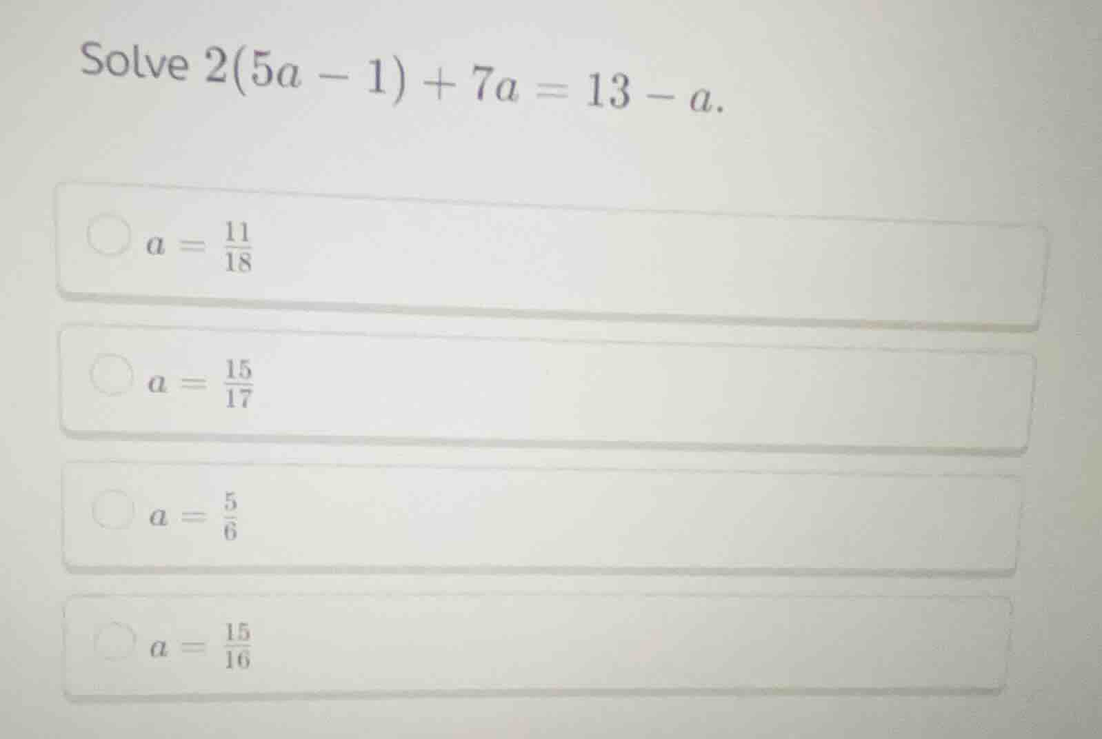 solve $2(5a - 1) + 7a = 13 - a$. $a = \\frac{11}{18}$ $a = \\frac{15}{1…
