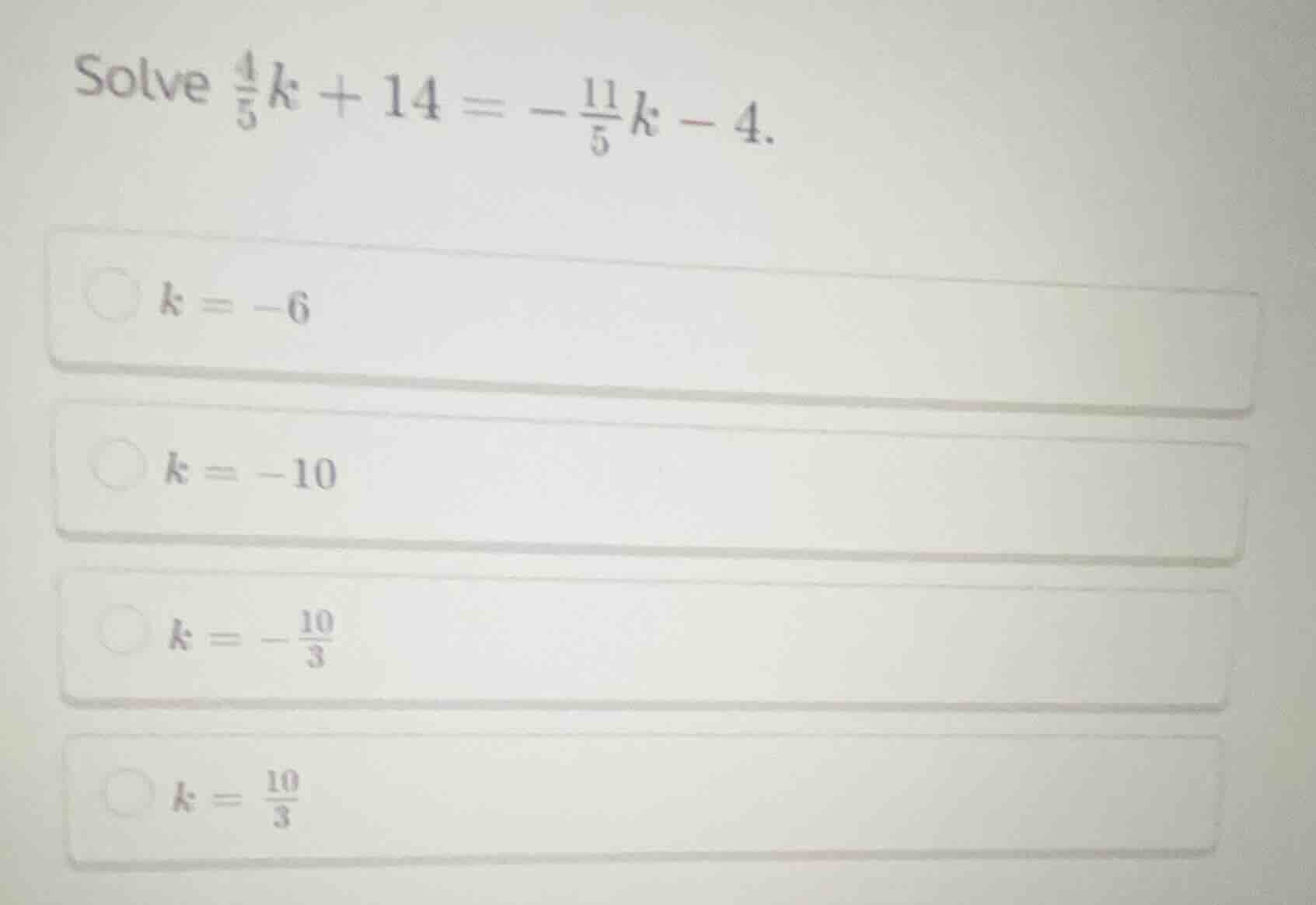 solve \\(\\frac{4}{5}k + 14 = -\\frac{11}{5}k - 4\\).\\(k = -6\\)\\(k =…