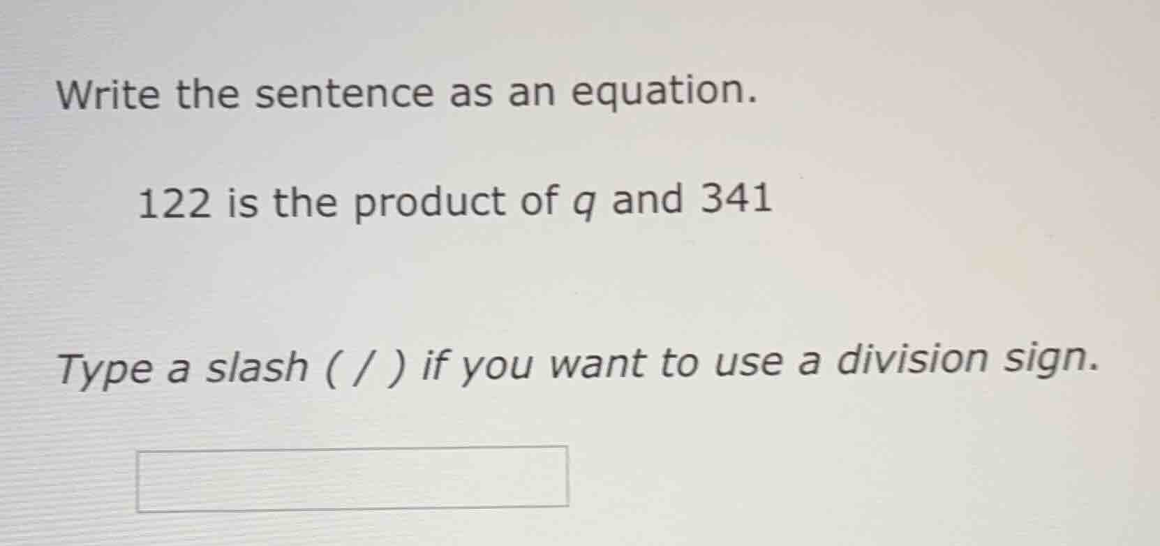 write the sentence as an equation. 122 is the product of q and 341 type…