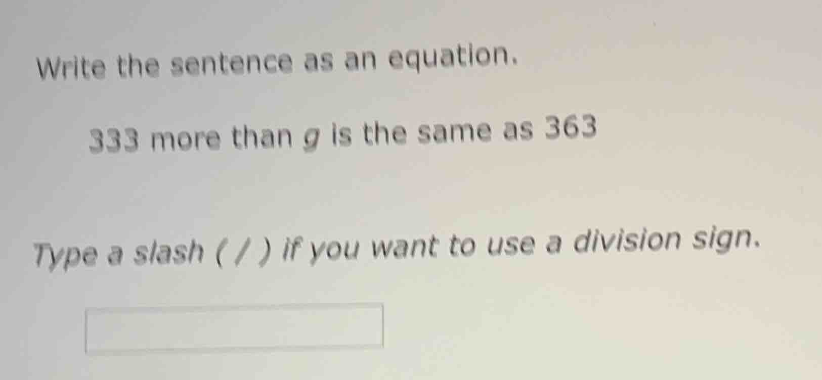 write the sentence as an equation. 333 more than g is the same as 363 t…