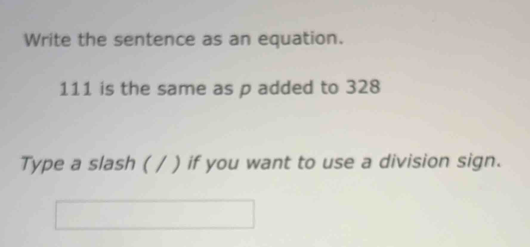 write the sentence as an equation. 111 is the same as p added to 328 ty…