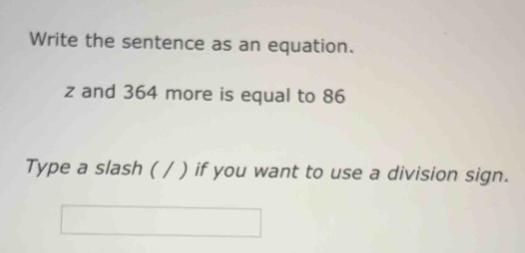 write the sentence as an equation. z and 364 more is equal to 86 type a…