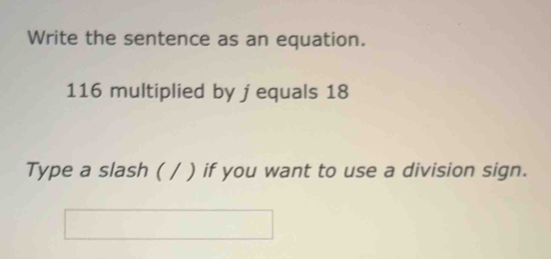 write the sentence as an equation. 116 multiplied by j equals 18 type a…
