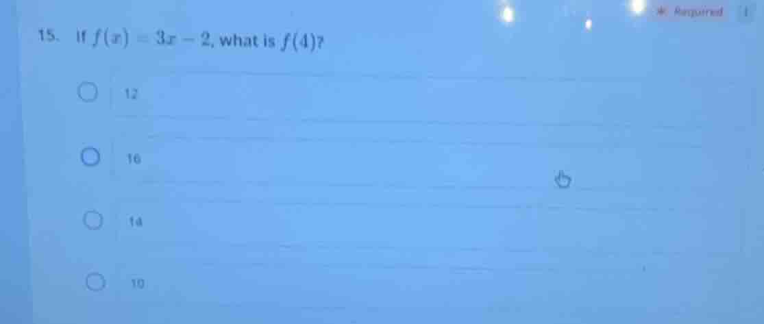 15. if $f(x) = 3x - 2$, what is $f(4)$? \\bigcirc 12 \\bigcirc 16 \\big…