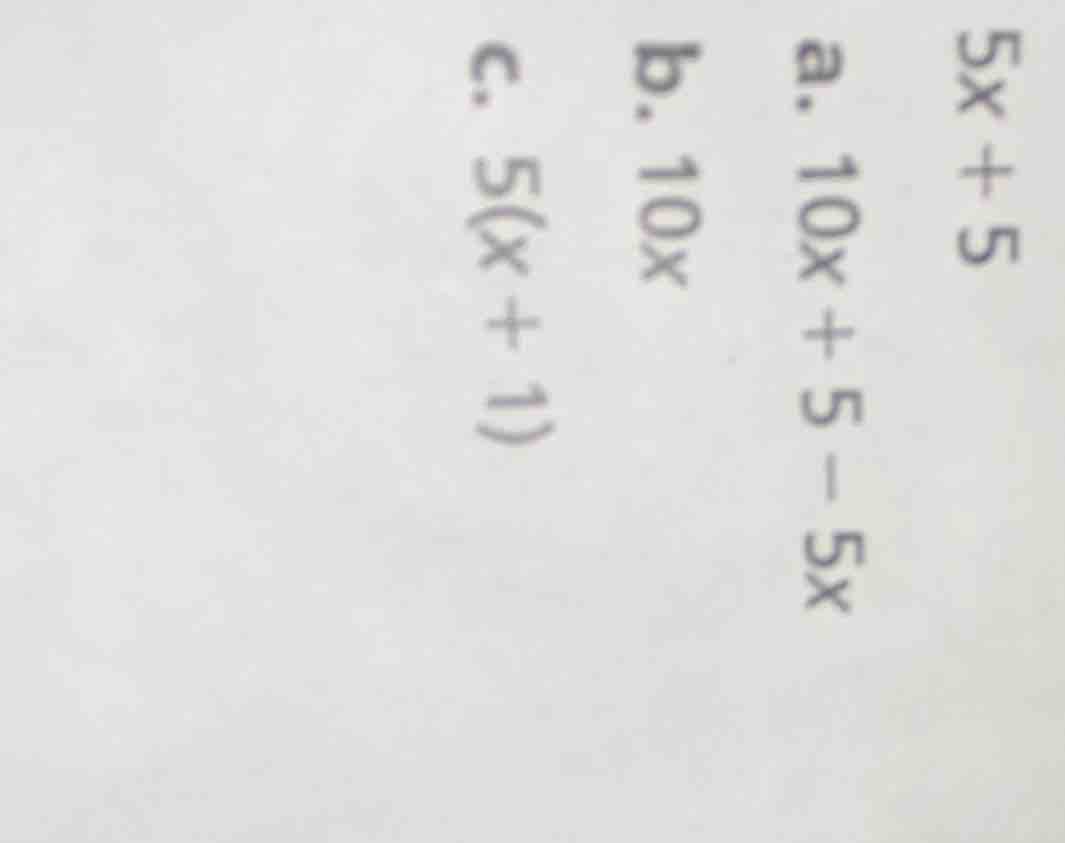 5x + 5 a. 10x + 5 - 5x b. 10x c. 5(x + 1)