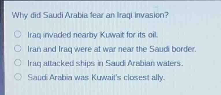 why did saudi arabia fear an iraqi invasion? iraq invaded nearby kuwait…