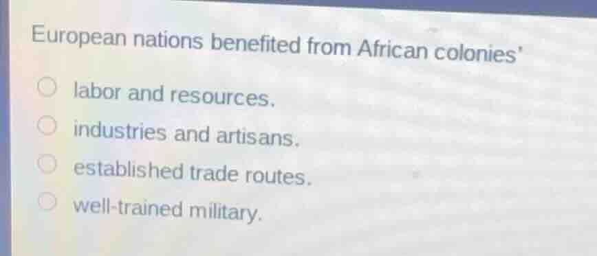 european nations benefited from african colonies’ labor and resources. …