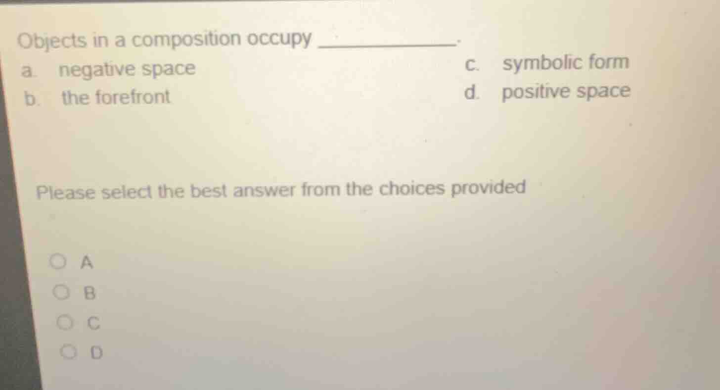 objects in a composition occupy _________. a. negative space \t\t\t\t\t…