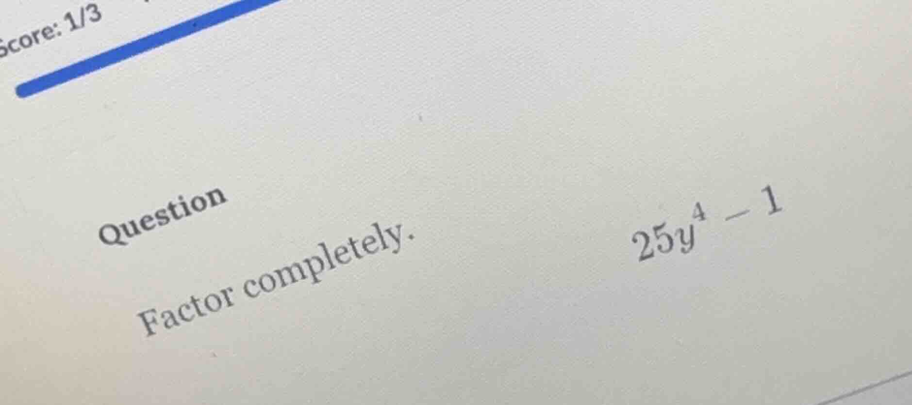 question factor completely. $25y^4 - 1$