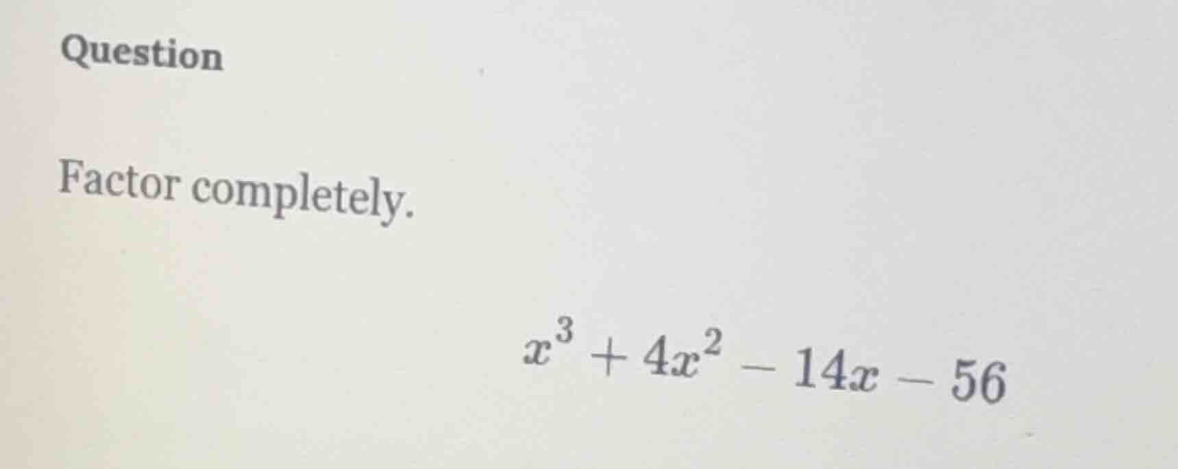 question factor completely. $x^3 + 4x^2 - 14x - 56$
