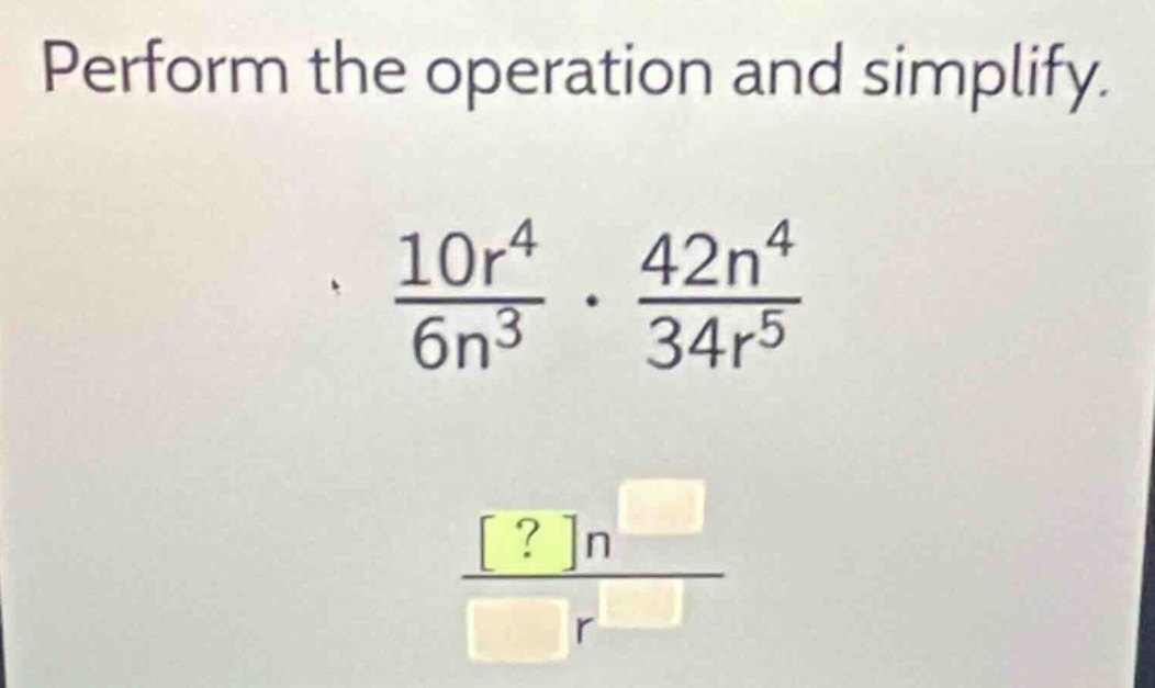 perform the operation and simplify.\\frac{10r^{4}}{6n^{3}}\\cdot\\frac{…