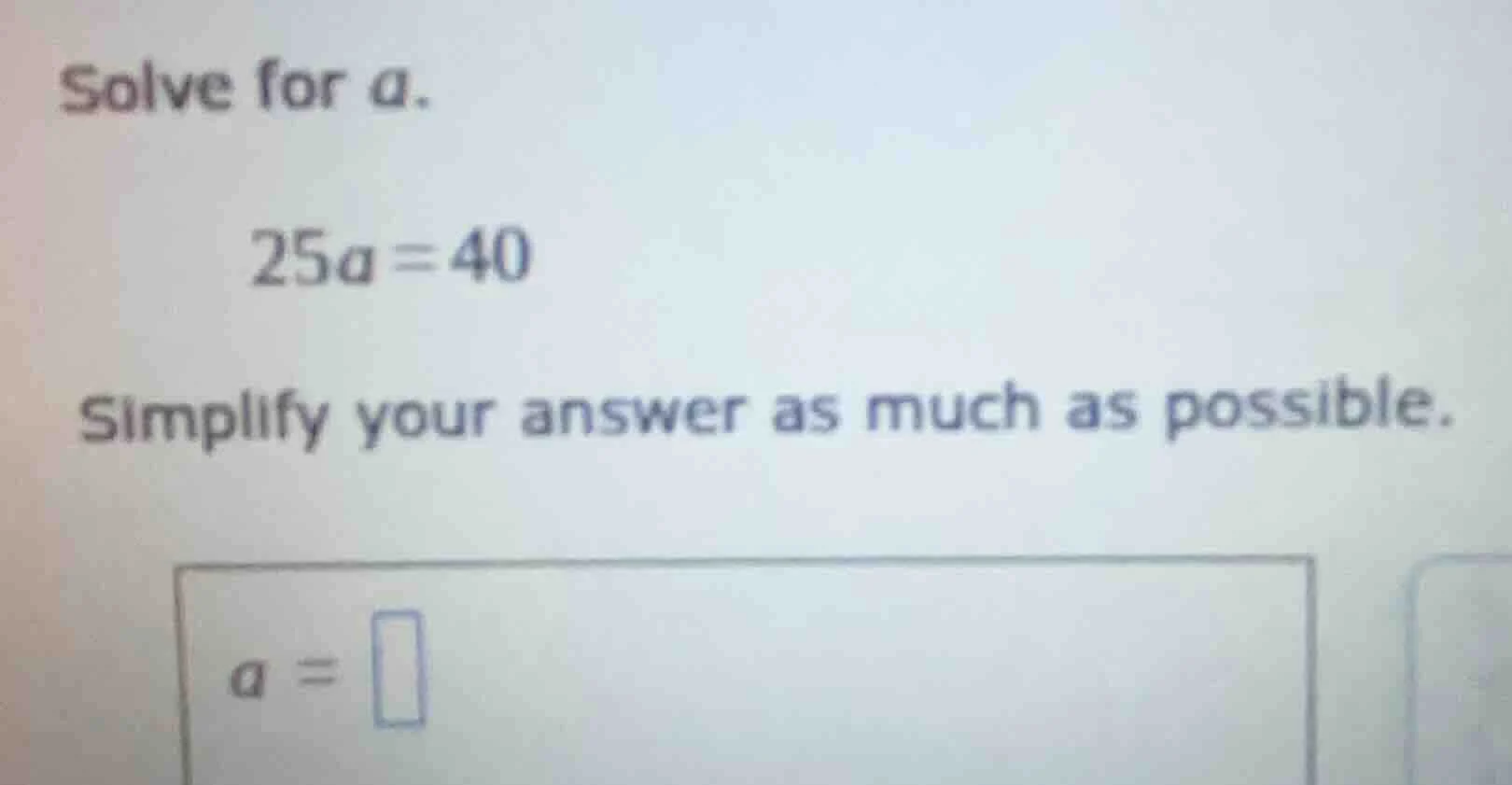 solve for a. 25a = 40 simplify your answer as much as possible. a =