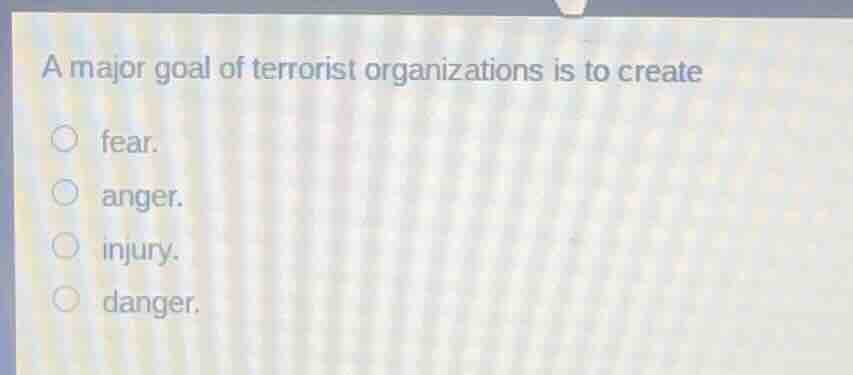 a major goal of terrorist organizations is to create fear. anger. injur…