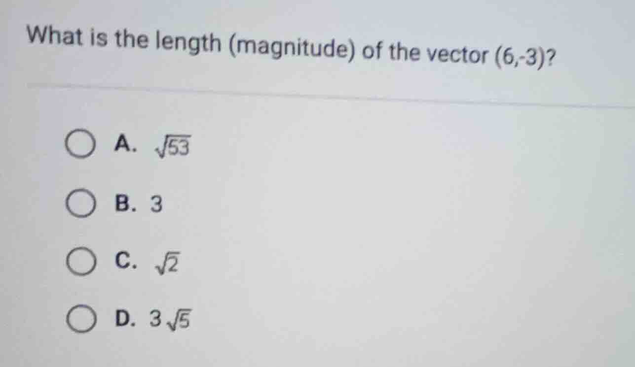 what is the length (magnitude) of the vector (6,-3)? a. √53 b. 3 c. √2 …
