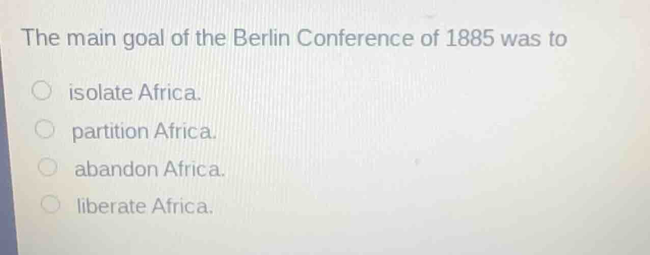 the main goal of the berlin conference of 1885 was to isolate africa. p…