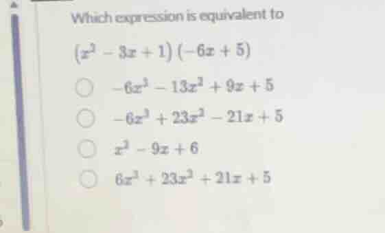 which expression is equivalent to ((x^{2}-3x + 1)(-6x + 5)) (\bigcirc -…
